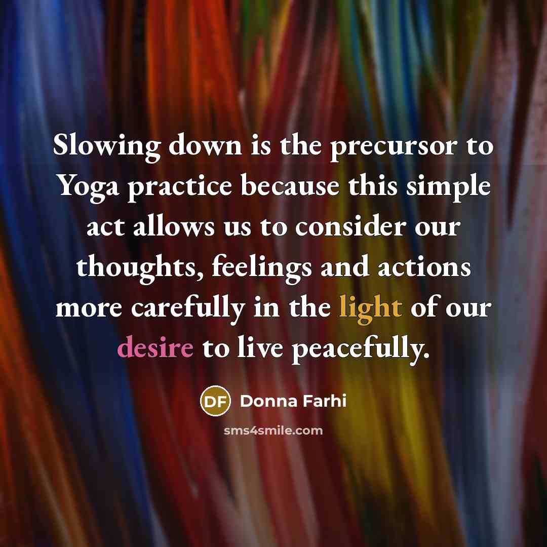 “Slowing down is the precursor to Yoga practice because this…” quote by Donna Farhi
