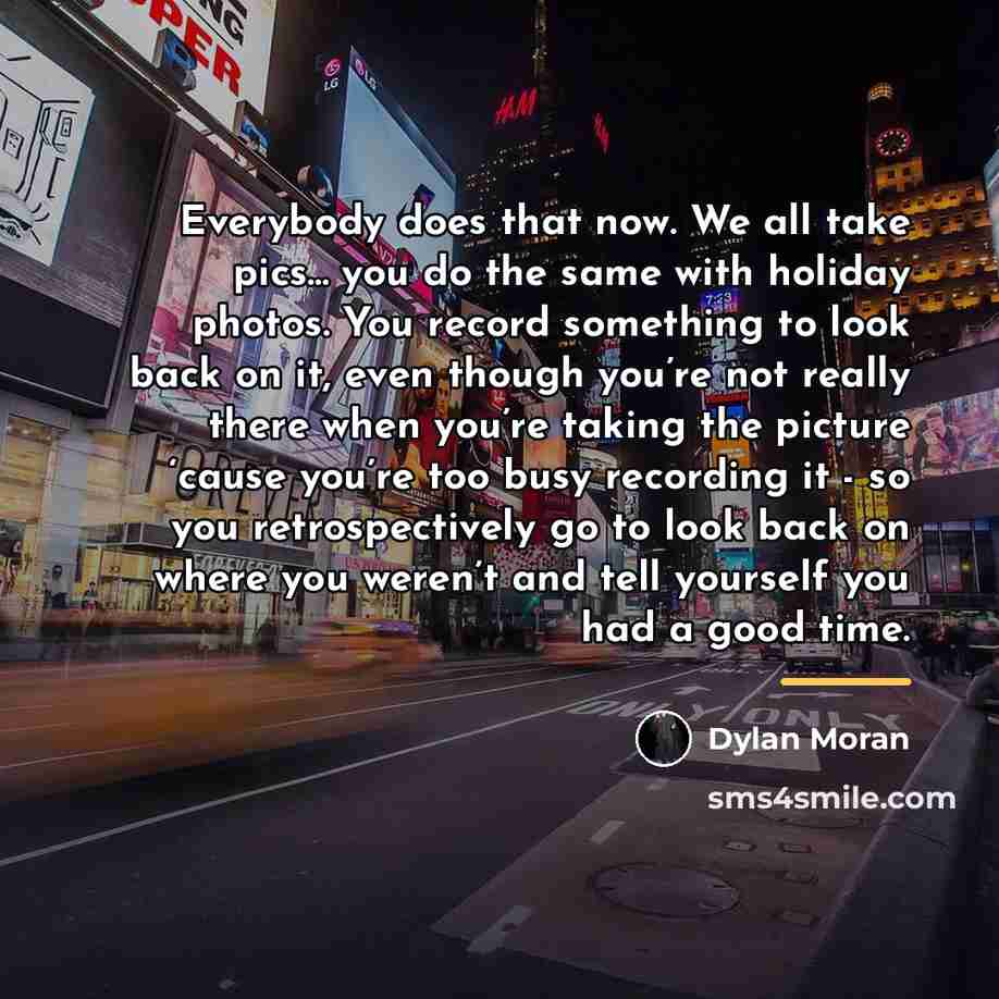 “Everybody does that now. We all take pics... you do…” quote by Dylan Moran