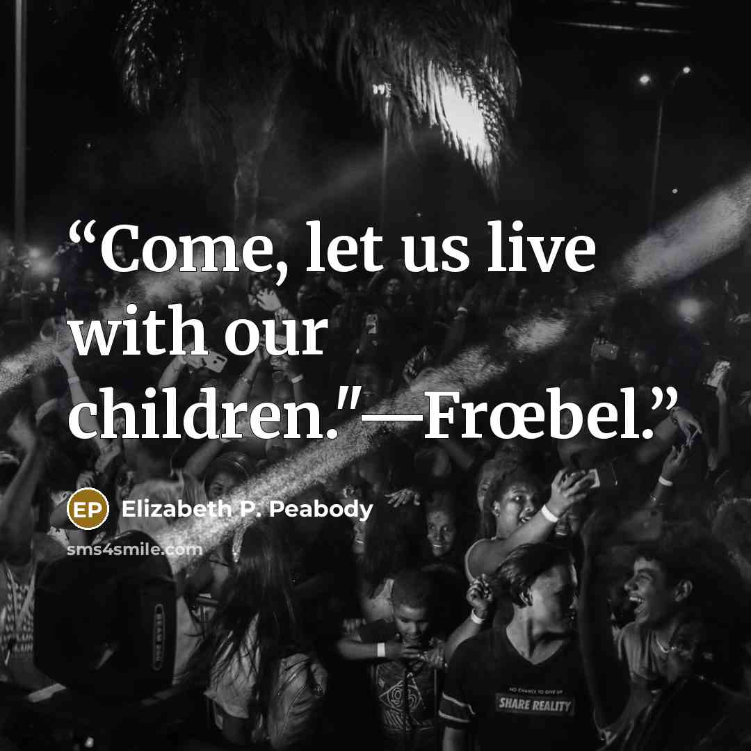 “Come, let us live with our children."—Frœbel.” quote by Elizabeth P. Peabody