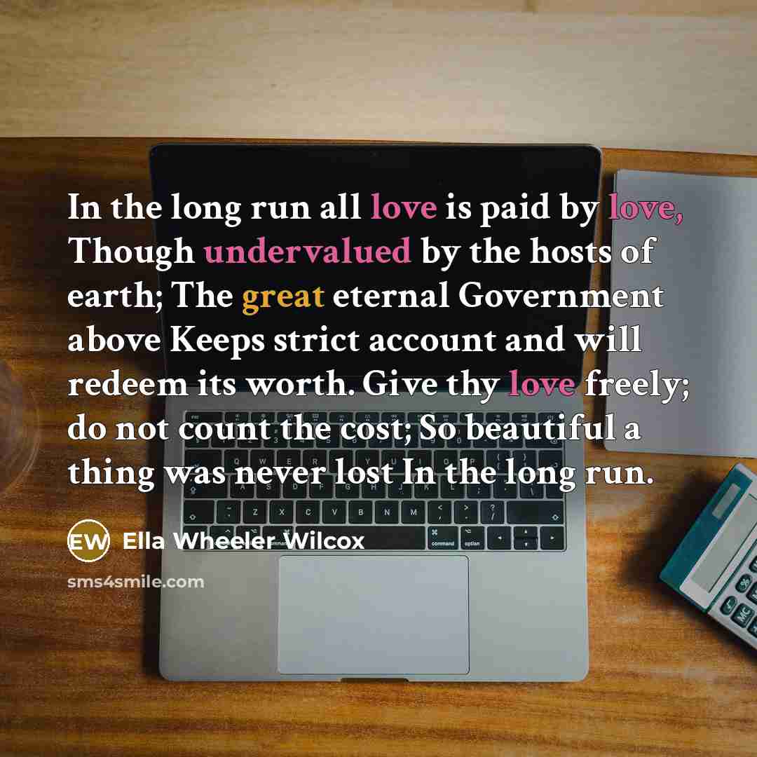 “In the long run all love is paid by love,…” quote by Ella Wheeler Wilcox
