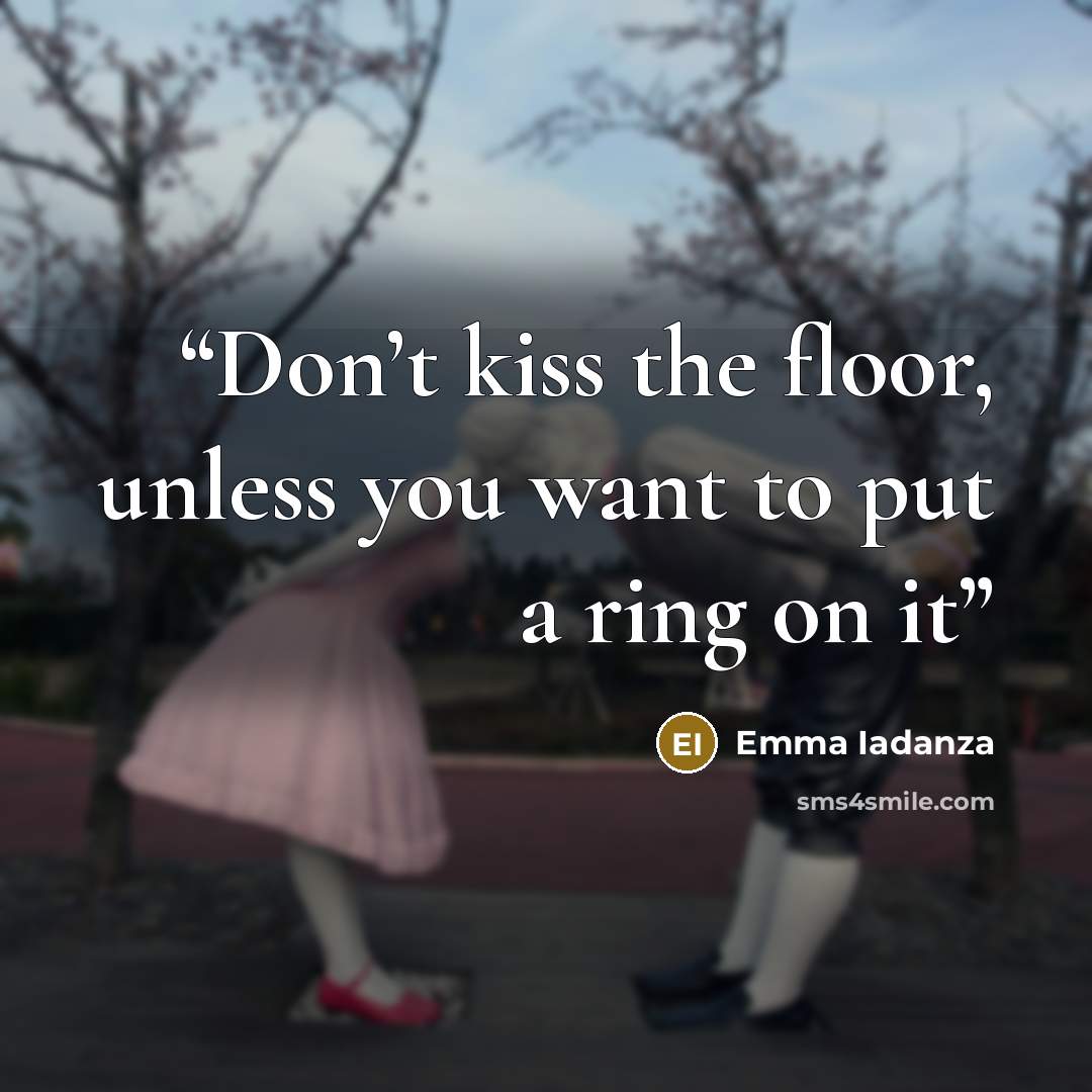 “Don’t kiss the floor, unless you want to put a ring on it” quote by Emma Iadanza