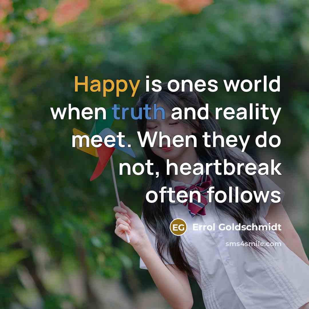 “Happy is ones world when truth and reality meet. When they do not, heartbreak often follows” quote by Errol Goldschmidt