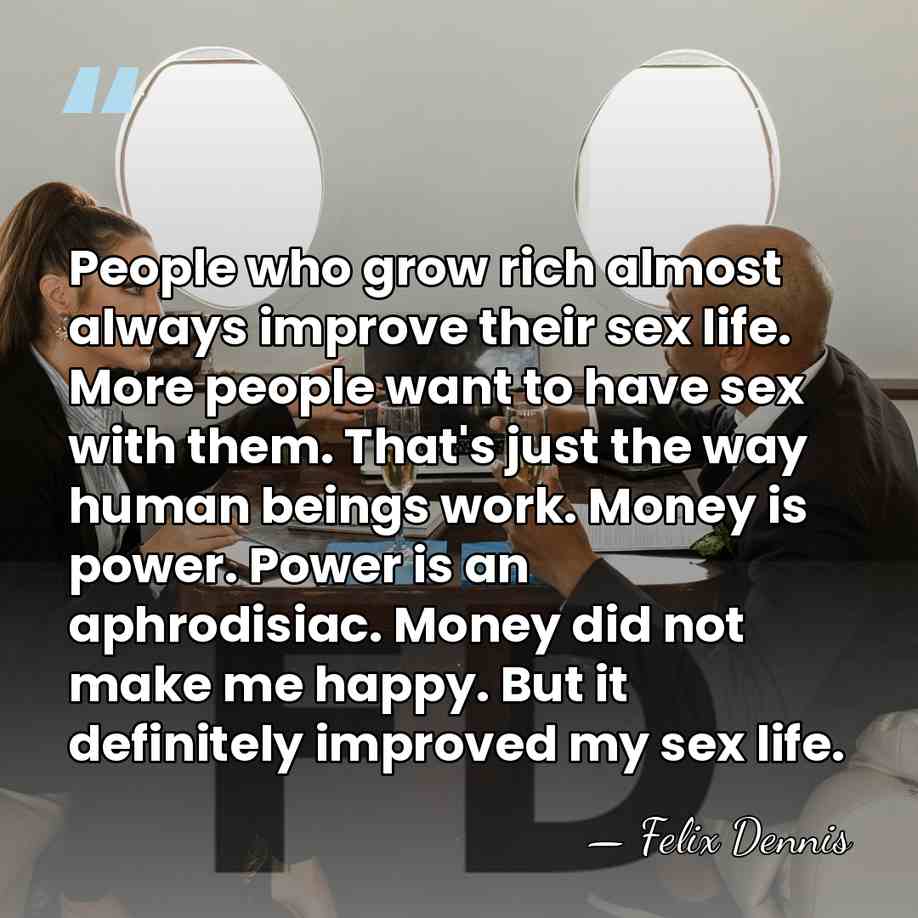 People who grow rich almost always improve their sex life. More people&hellip; - Felix Dennis