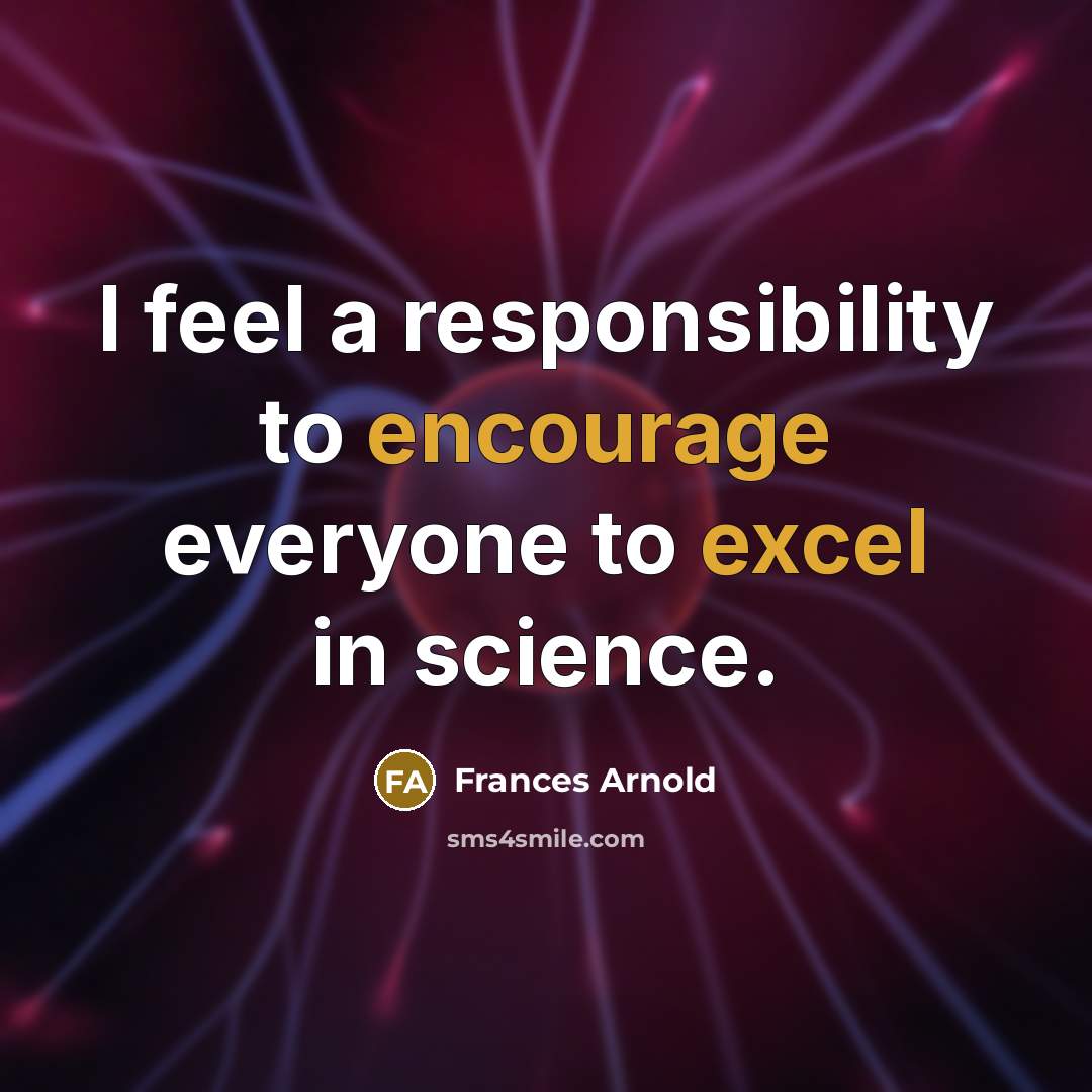 “I feel a responsibility to encourage everyone to excel in science.” quote by Frances Arnold