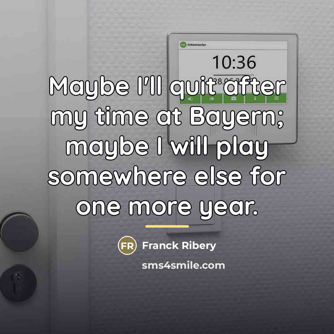 “Maybe I'll quit after my time at Bayern; maybe I…” quote by Franck Ribery