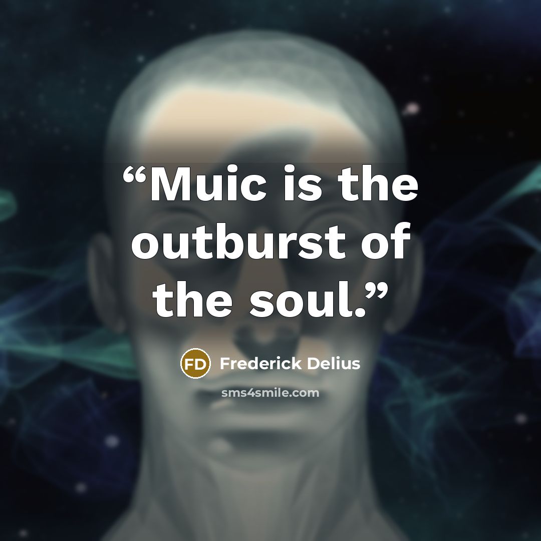 “Muic is the outburst of the soul.” quote by Frederick Delius