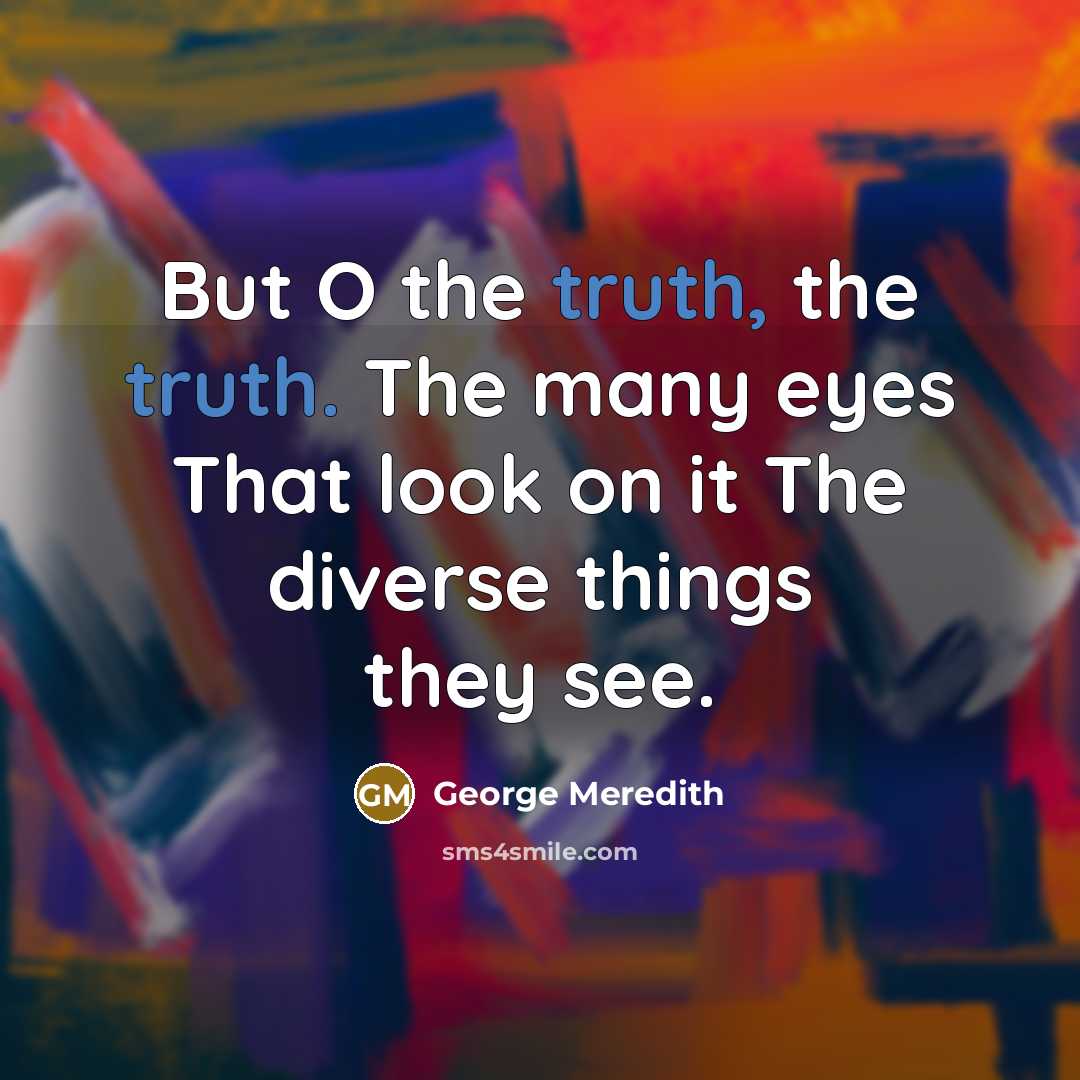 “But O the truth, the truth. The many eyes That…” quote by George Meredith