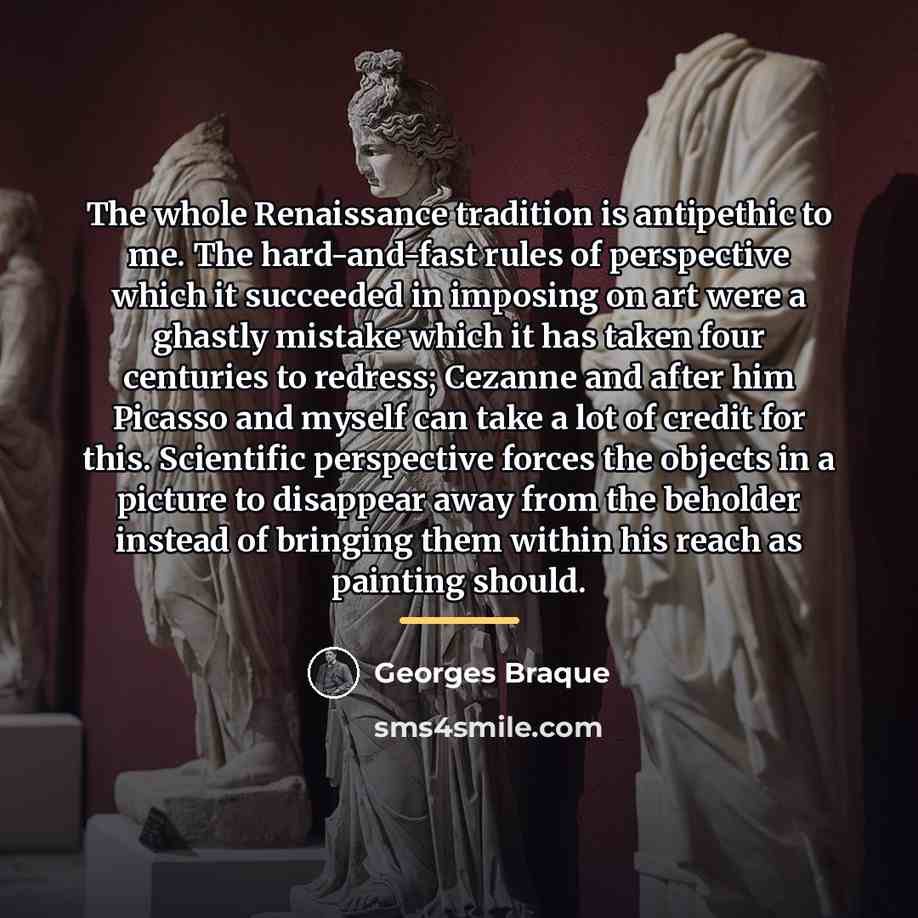 “The whole Renaissance tradition is antipethic to me. The hard-and-fast…” quote by Georges Braque