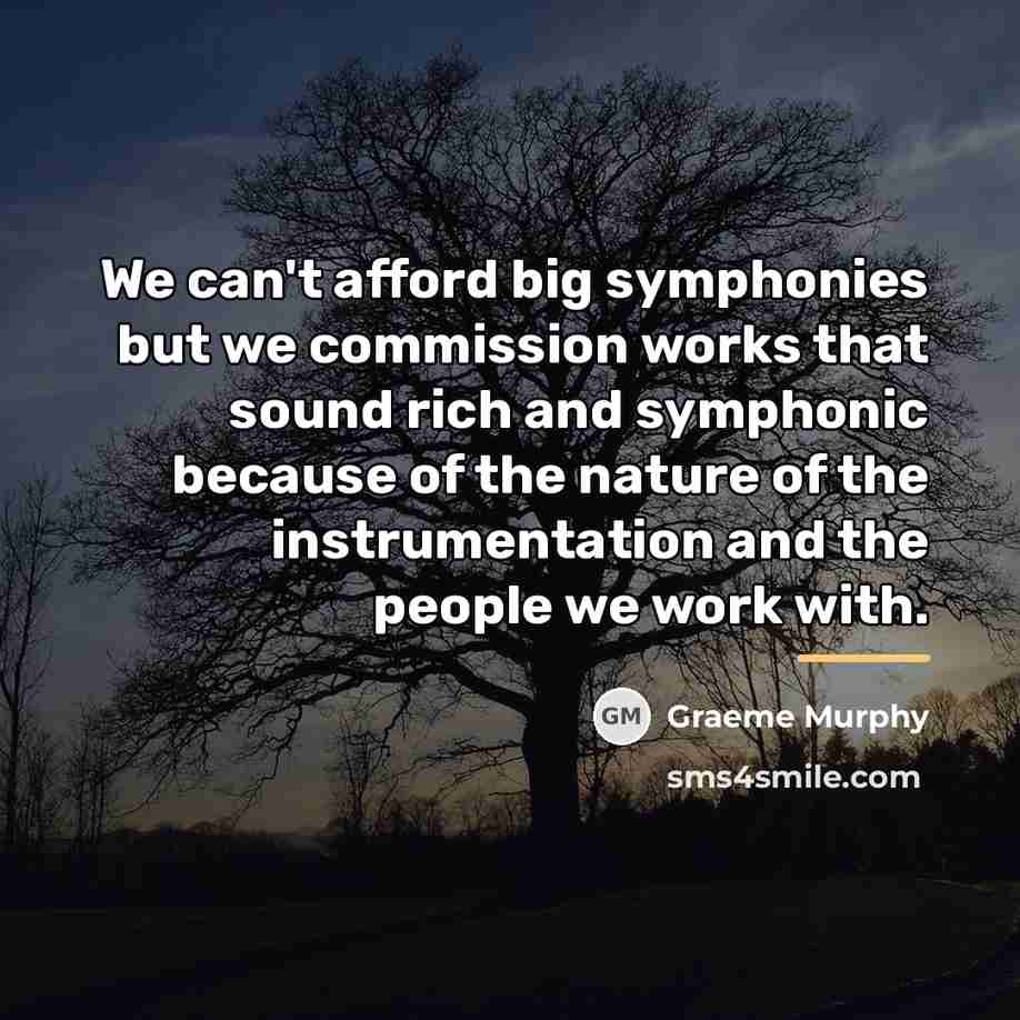 “We can't afford big symphonies but we commission works that…” quote by Graeme Murphy