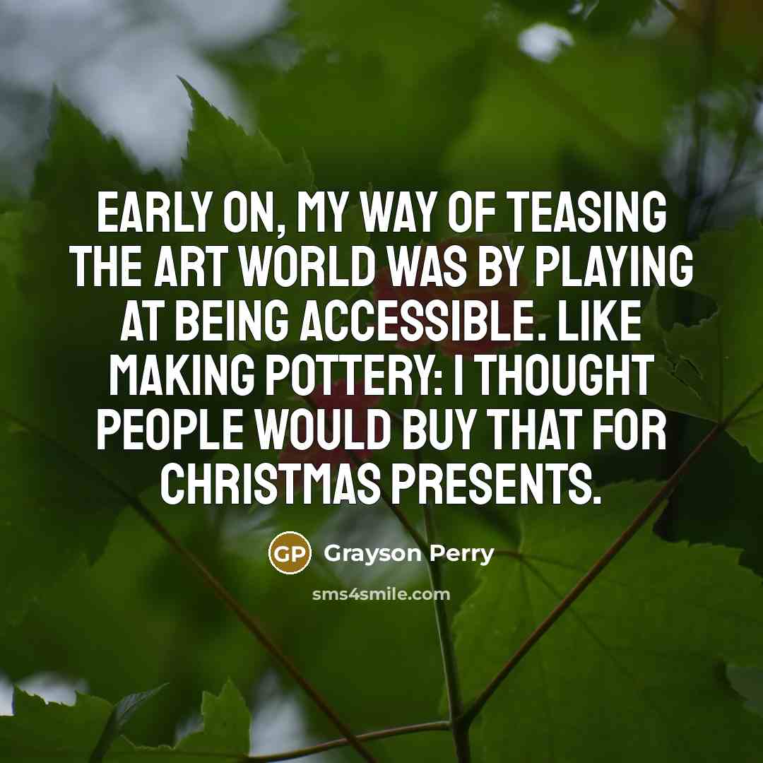 “Early on, my way of teasing the art world was…” quote by Grayson Perry