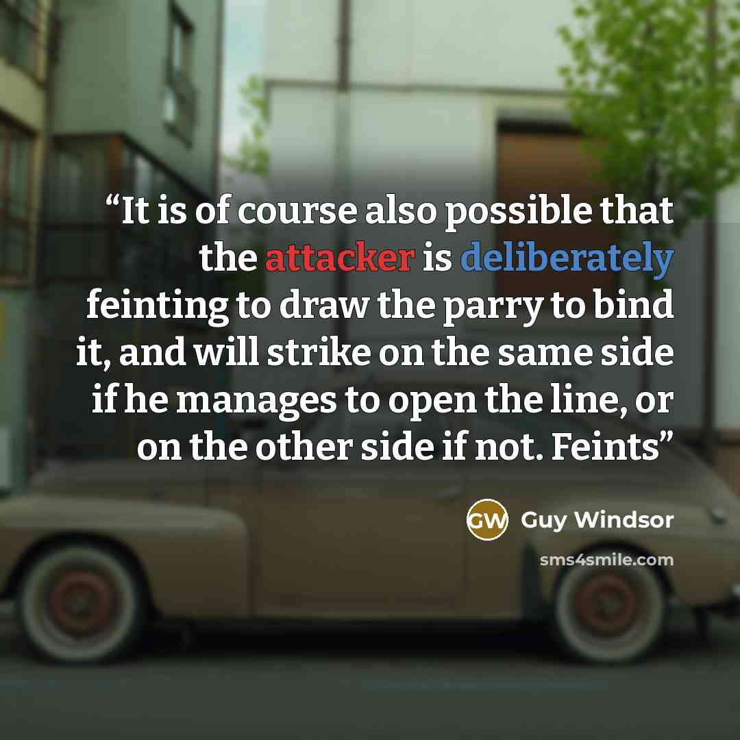 “It is of course also possible that the attacker is deliberately feinting to draw the parry to bind it, and will strike on the same side if he manages to open the line, or on the other side if not. Feints” quote by Guy Windsor
