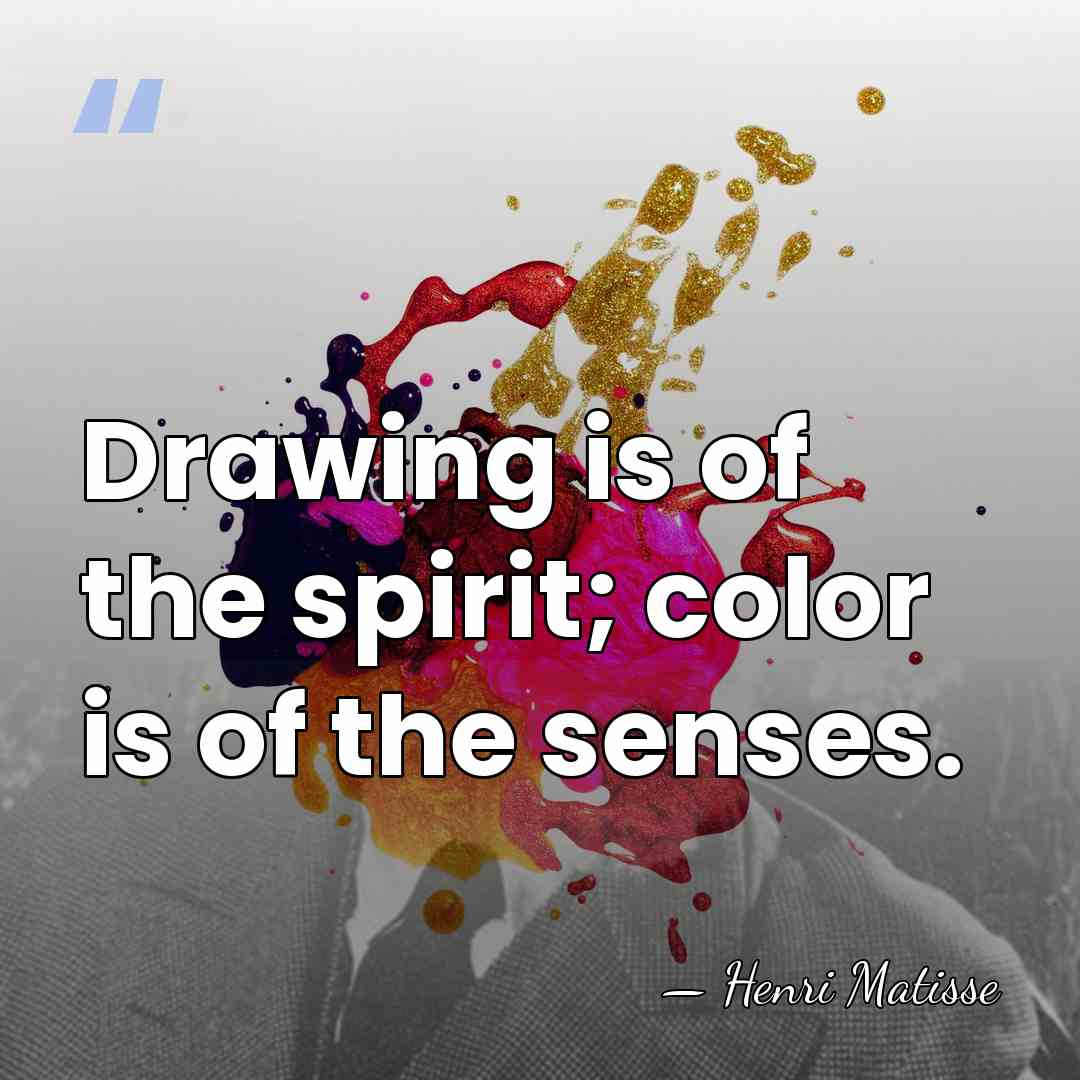 Drawing is of the spirit; color is of the senses. - Henri Matisse