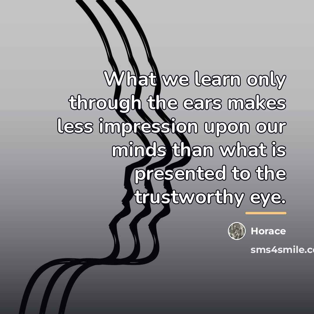 “What we learn only through the ears makes less impression…” quote by Horace