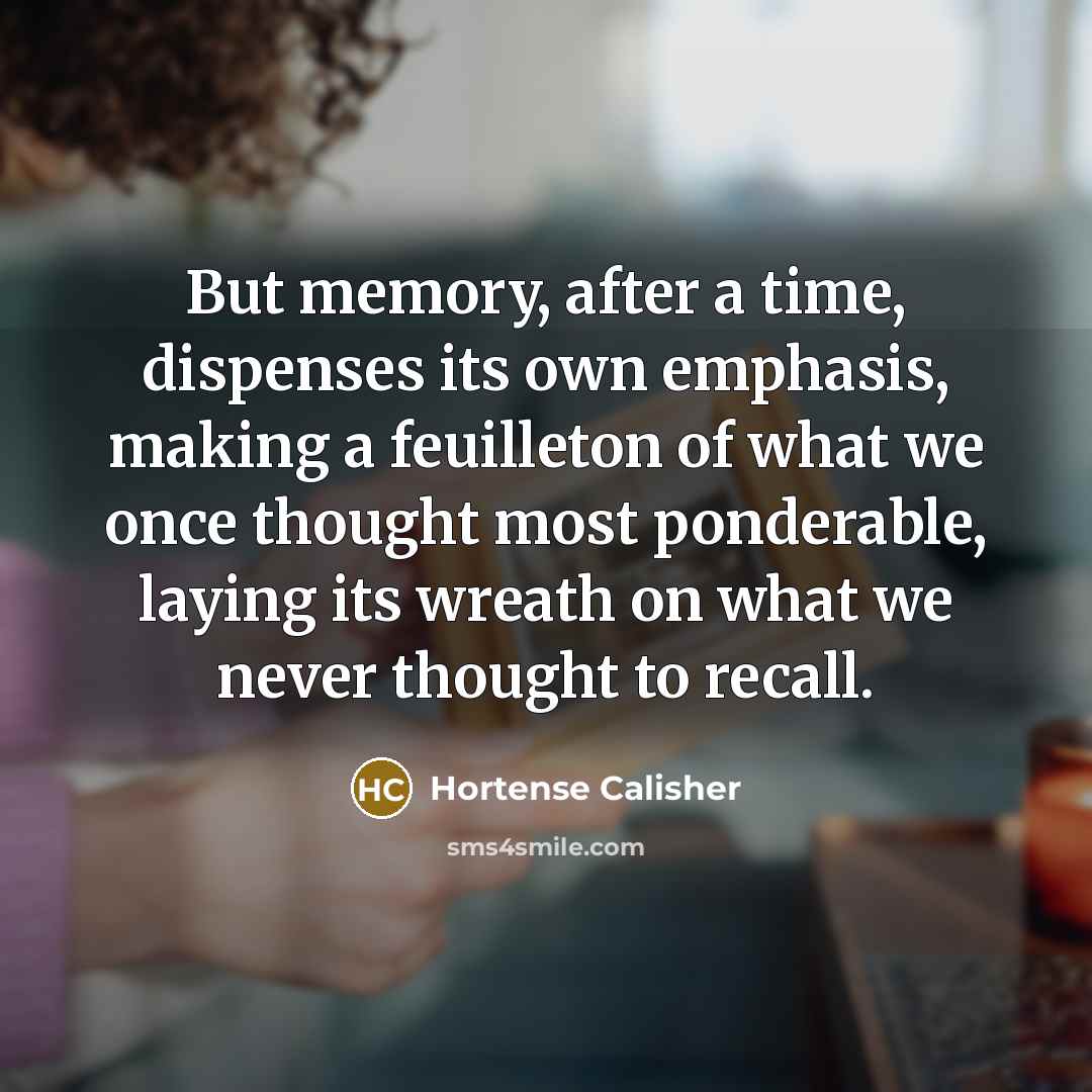 “But memory, after a time, dispenses its own emphasis, making…” quote by Hortense Calisher