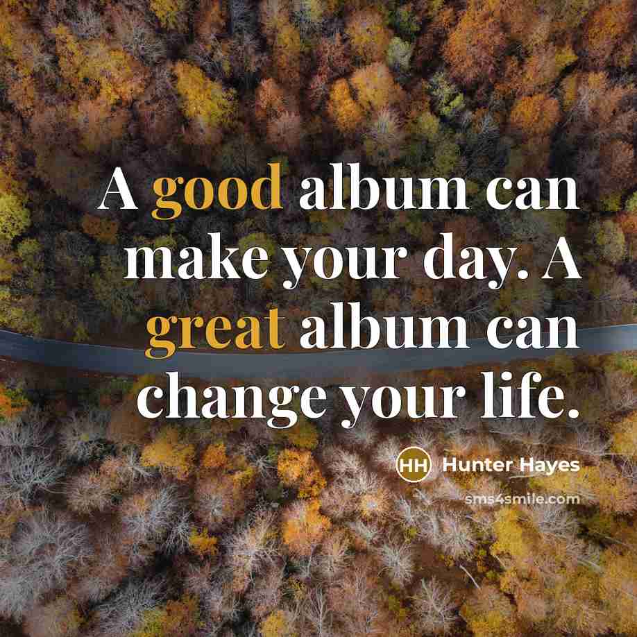 “A good album can make your day. A great album can change your life.” quote by Hunter Hayes