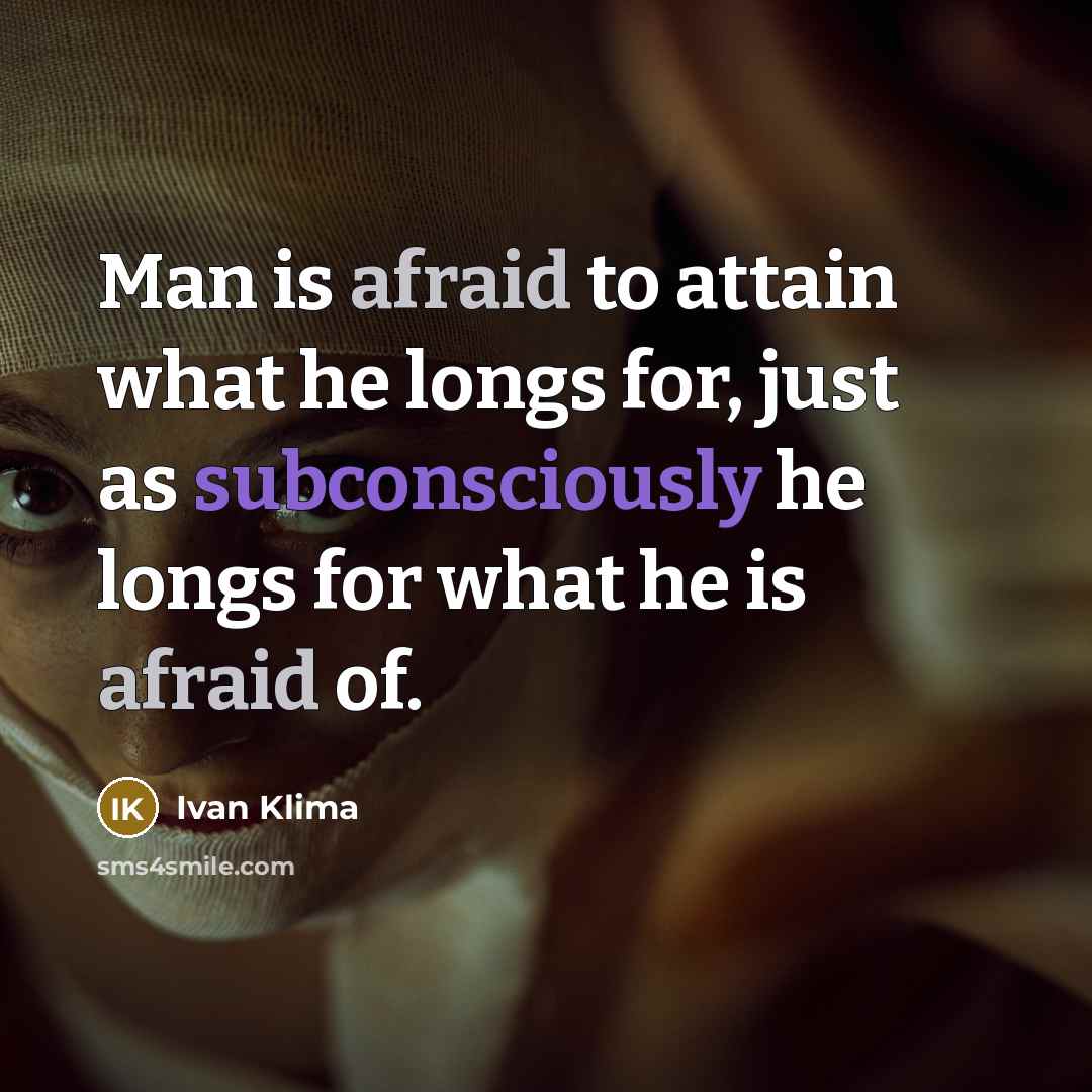 “Man is afraid to attain what he longs for, just as subconsciously he longs for what he is afraid of.” quote by Ivan Klíma