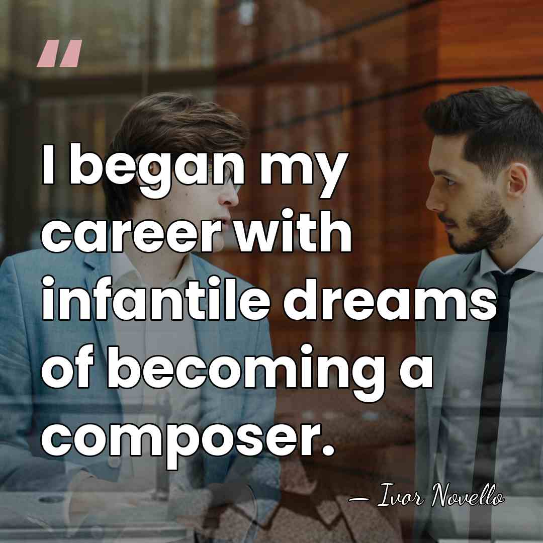 I began my career with infantile dreams of becoming a composer. - Ivor Novello