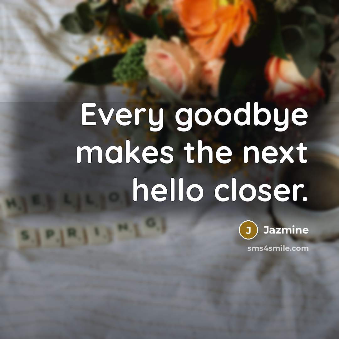 “Every goodbye makes the next hello closer.” quote by Jazmine