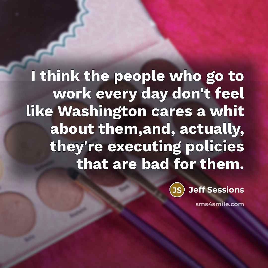 “I think the people who go to work every day…” quote by Jeff Sessions