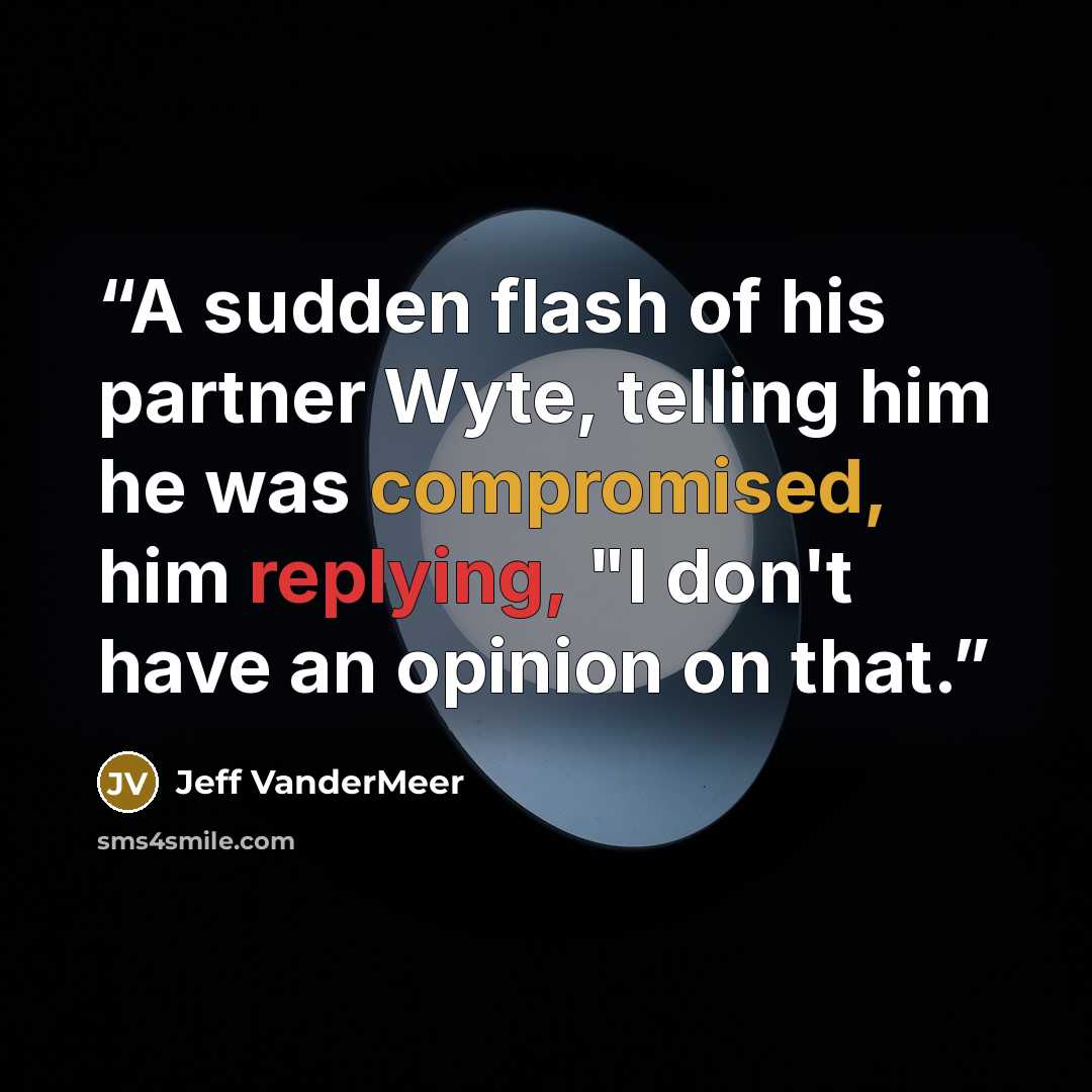 “A sudden flash of his partner Wyte, telling him he was compromised, him replying, "I don't have an opinion on that.” quote by Jeff VanderMeer