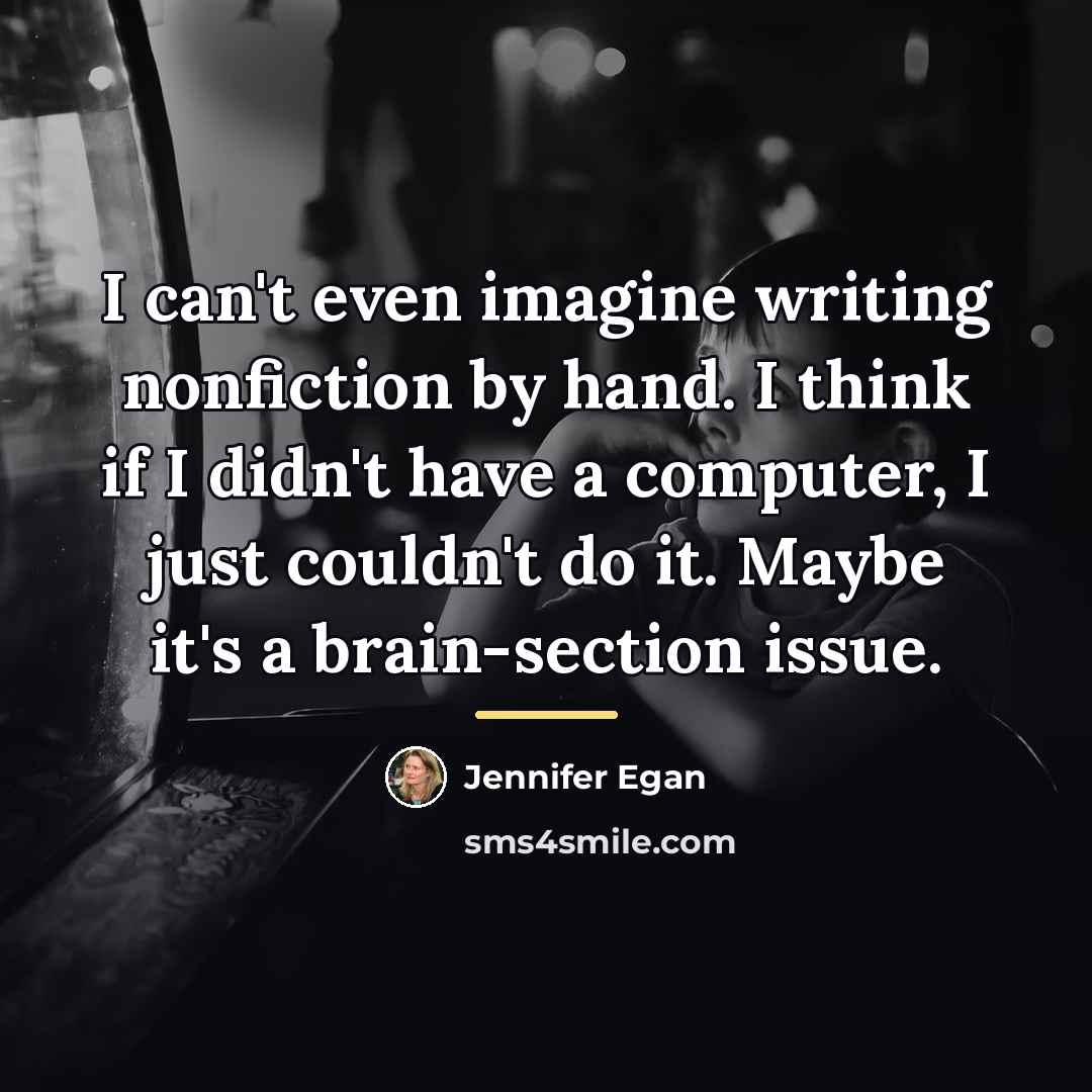 “I can't even imagine writing nonfiction by hand. I think…” quote by Jennifer Egan