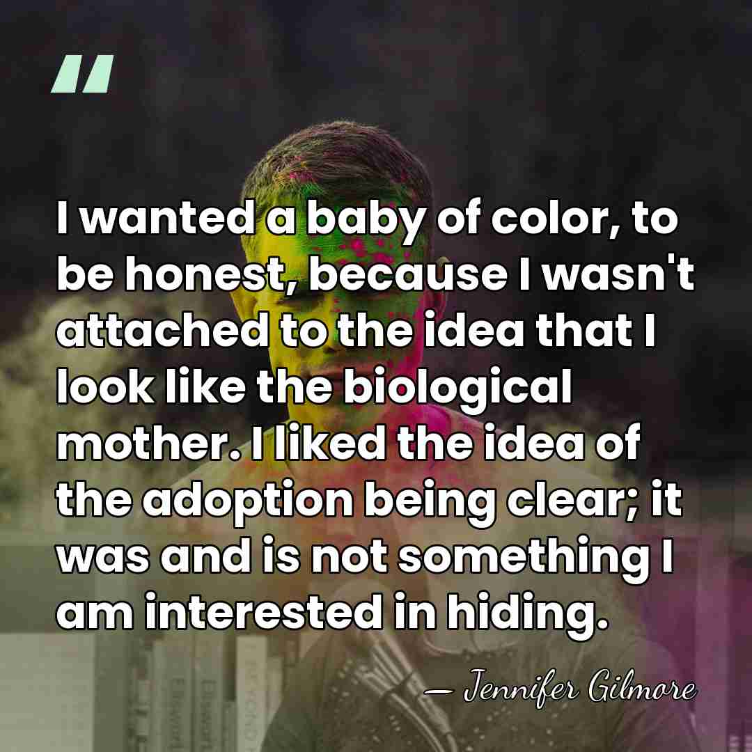 I wanted a baby of color, to be honest, because I wasn't&hellip; - Jennifer Gilmore