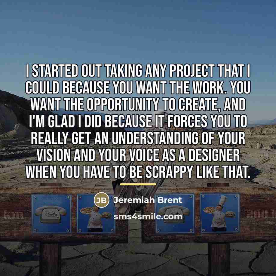 “I started out taking any project that I could because…” quote by Jeremiah Brent