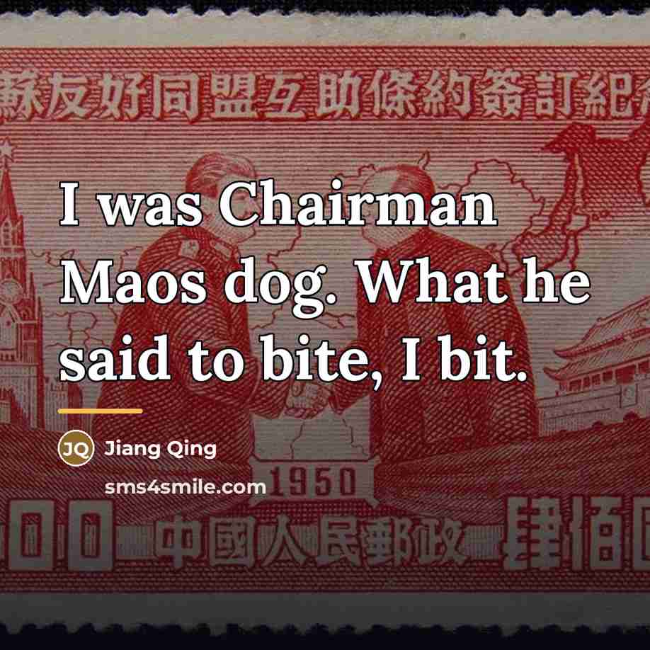 “I was Chairman Maos dog. What he said to bite,…” quote by Jiang Qing