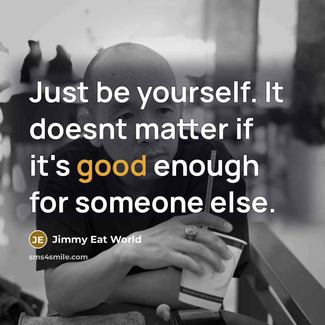 “Just be yourself. It doesnt matter if it's good enough…” quote by Jimmy Eat World