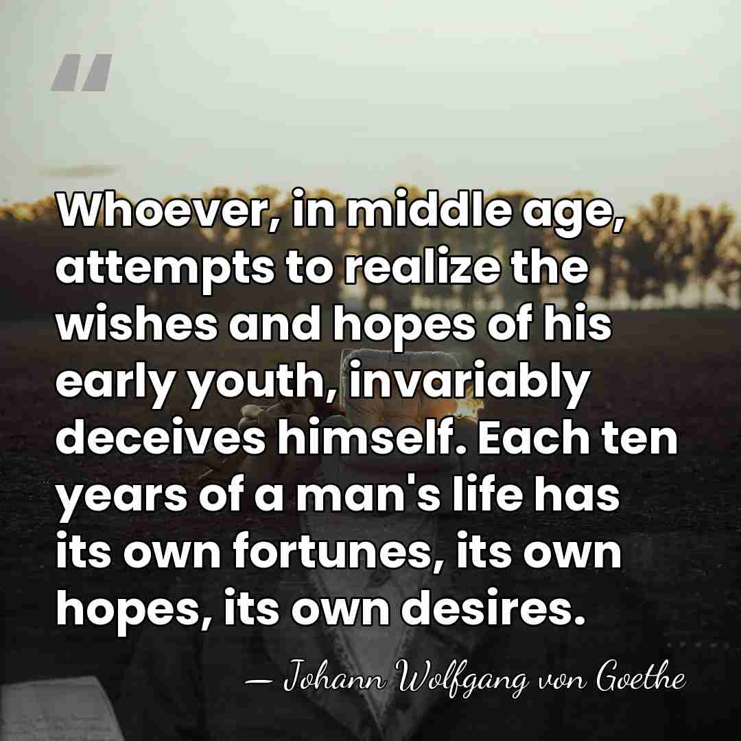 Whoever, in middle age, attempts to realize the wishes and hopes of&hellip; - Johann Wolfgang von Goethe