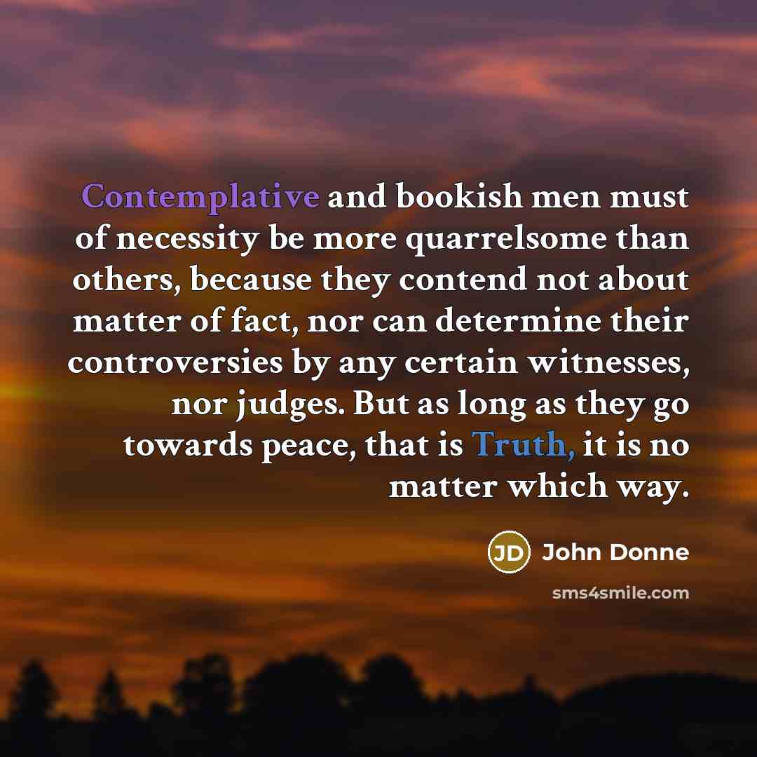 “Contemplative and bookish men must of necessity be more quarrelsome…” quote by John Donne