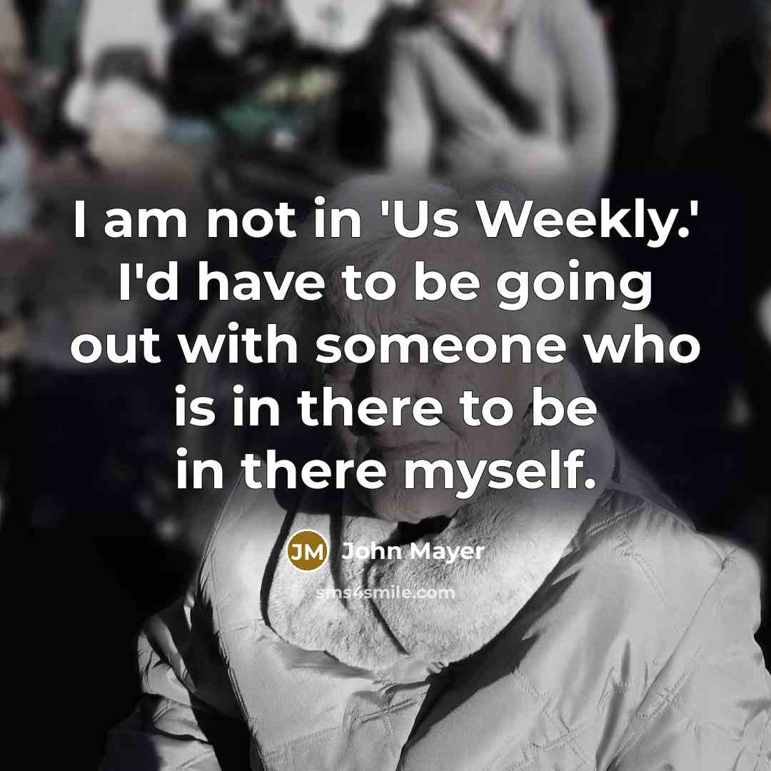 “I am not in 'Us Weekly.' I'd have to be…” quote by John Mayer