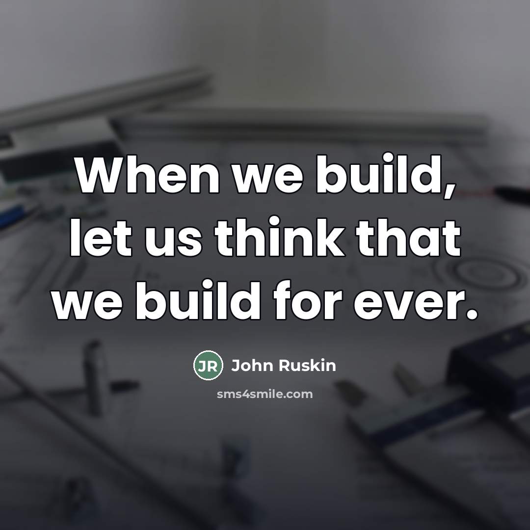 “When we build, let us think that we build for…” quote by John Ruskin