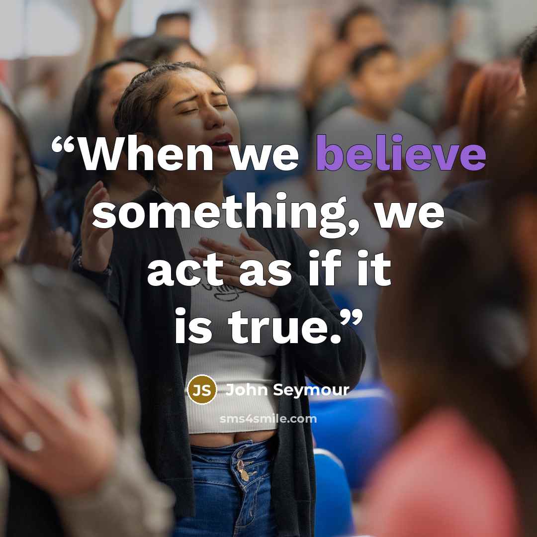 “When we believe something, we act as if it is true.” quote by John Seymour