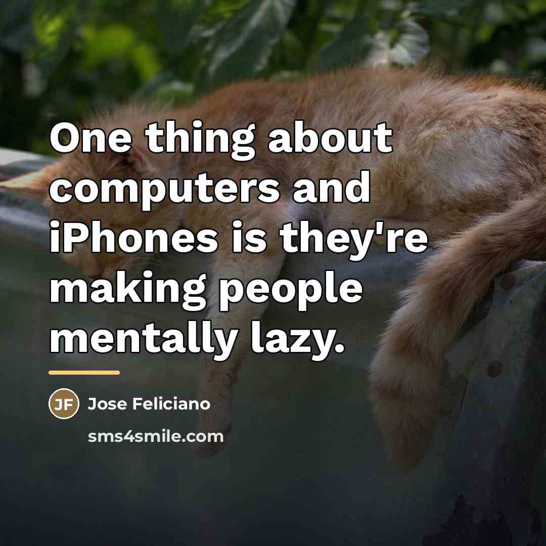 “One thing about computers and iPhones is they're making people…” quote by Jose Feliciano
