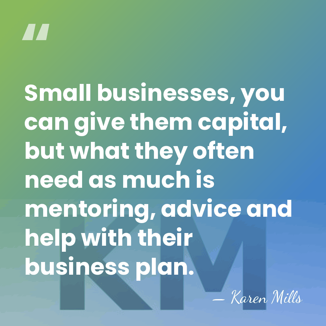 Small businesses, you can give them capital, but what they often need&hellip; - Karen Mills
