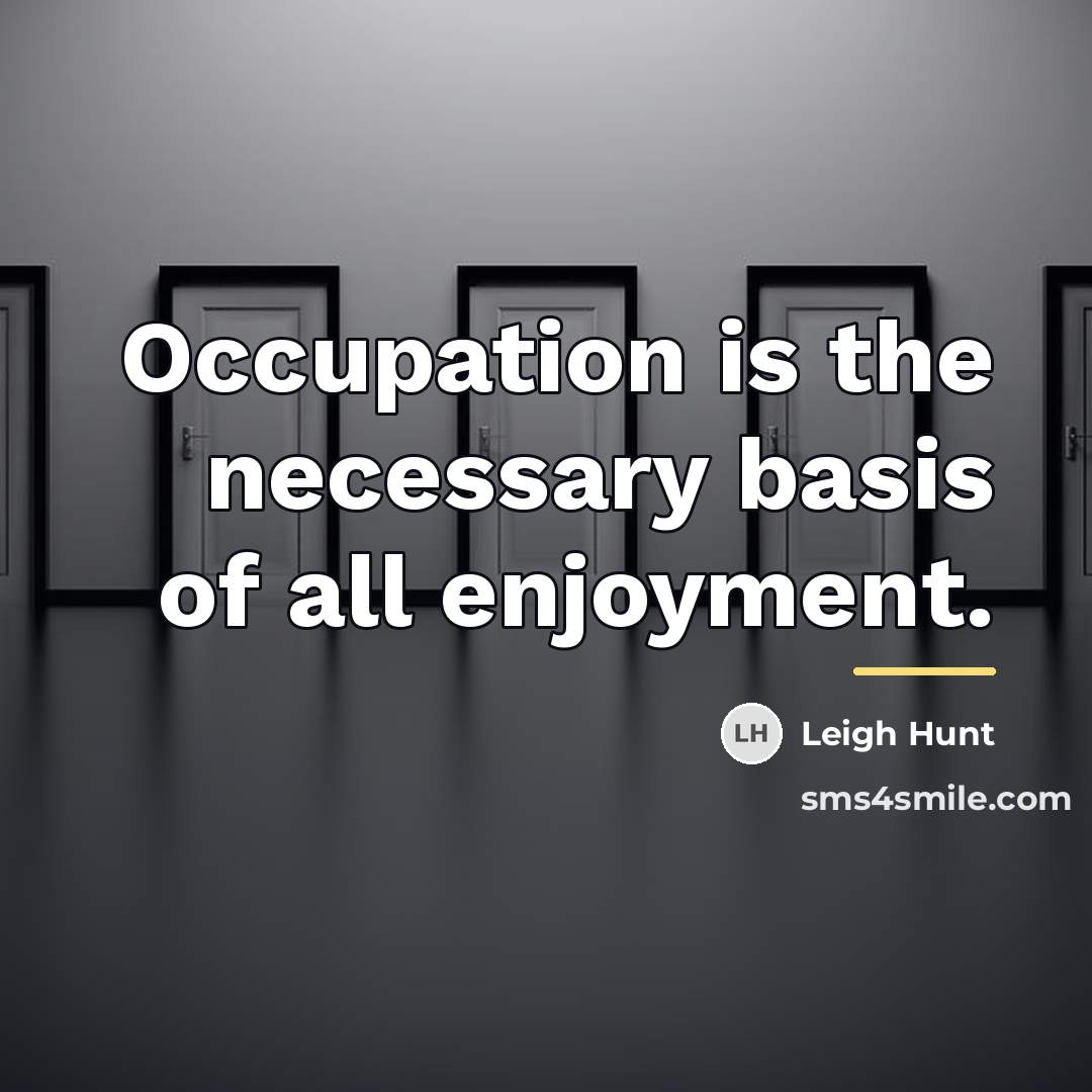 “Occupation is the necessary basis of all enjoyment.…” quote by Leigh Hunt