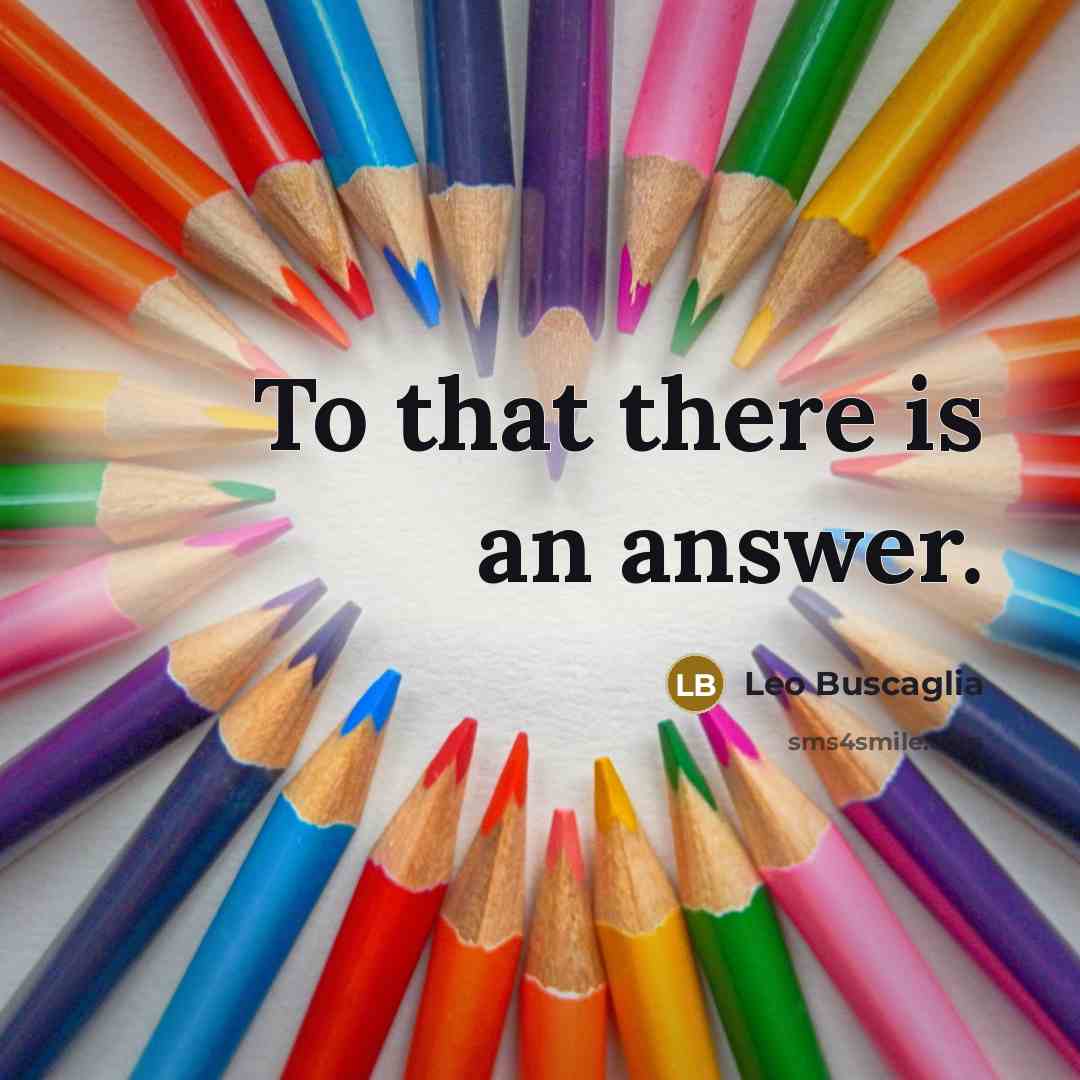 “To that there is an answer.…” quote by Leo Buscaglia