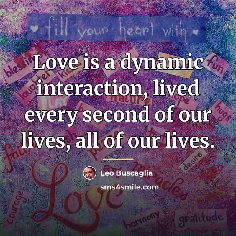 “Love is a dynamic interaction, lived every second of our…” quote by Leo Buscaglia