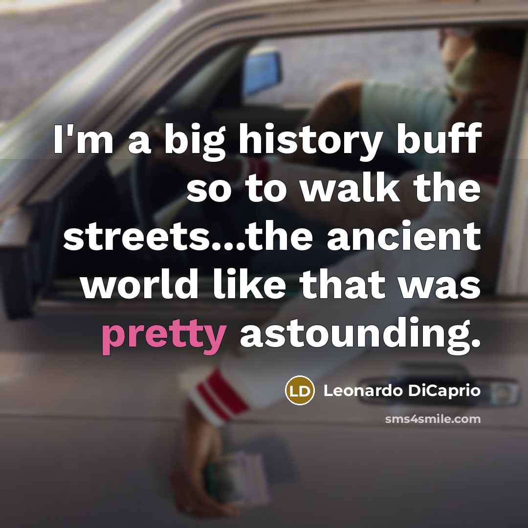 “I'm a big history buff so to walk the streets...the…” quote by Leonardo DiCaprio