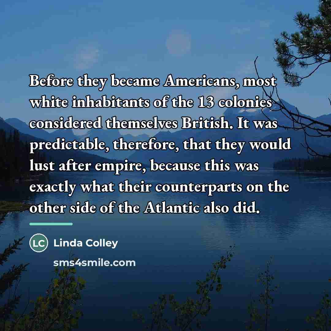 “Before they became Americans, most white inhabitants of the 13…” quote by Linda Colley