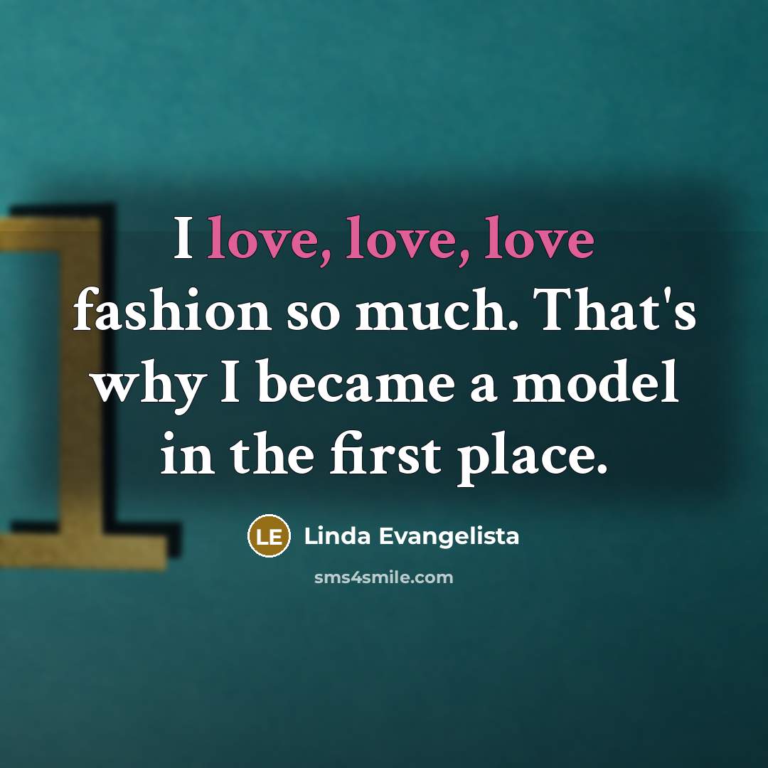 “I love, love, love fashion so much. That's why I…” quote by Linda Evangelista