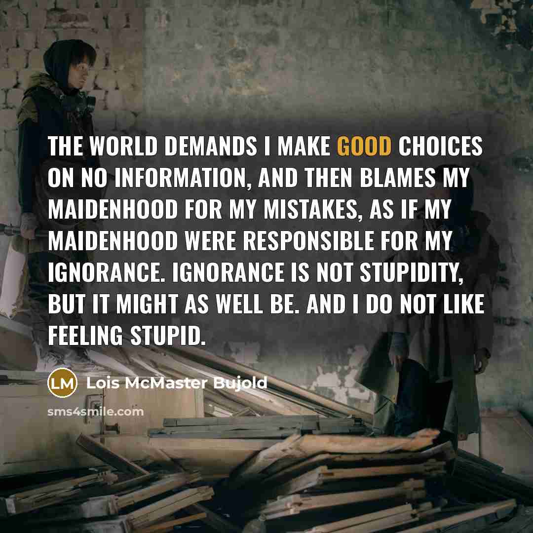 “The world demands I make good choices on no information,…” quote by Lois McMaster Bujold