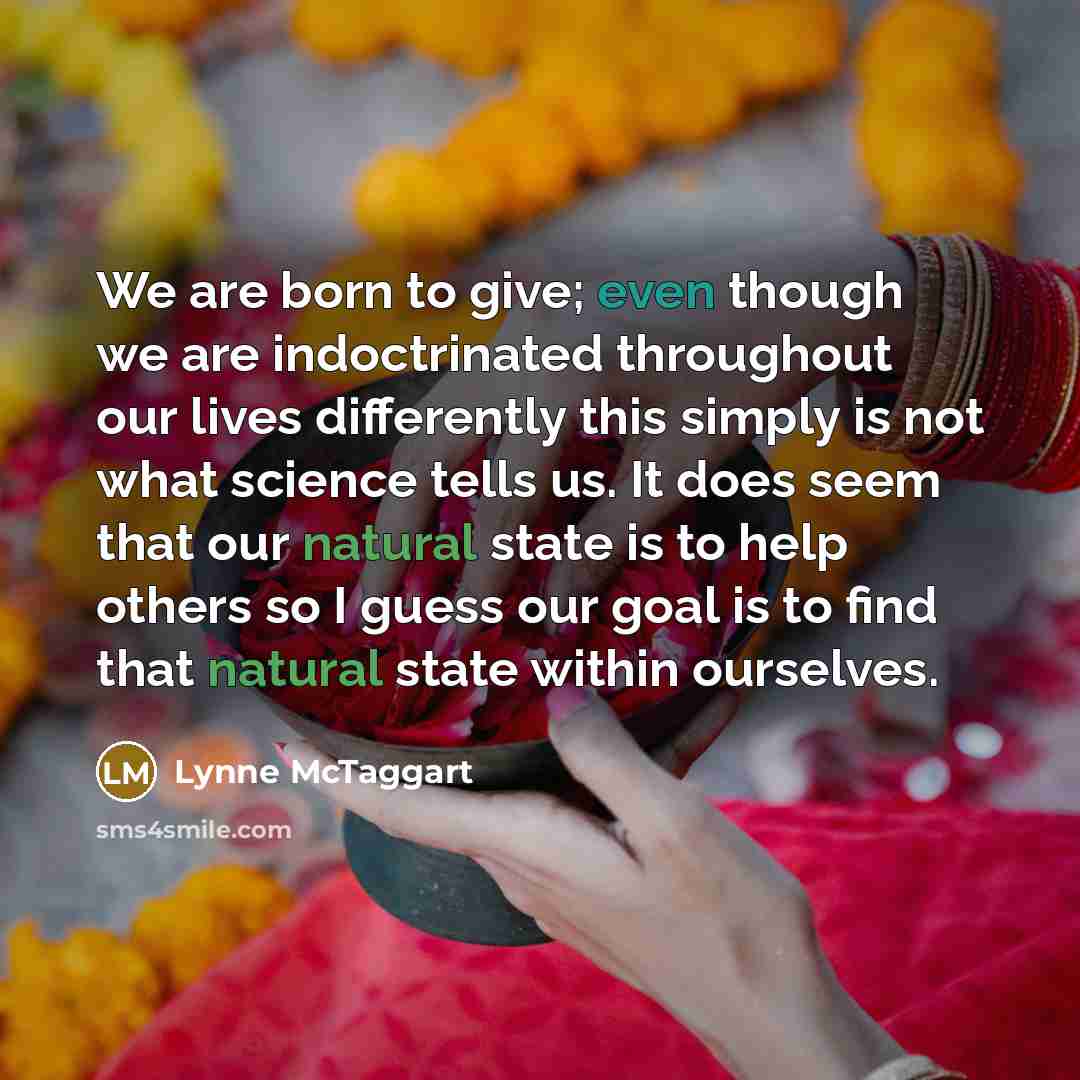 “We are born to give; even though we are indoctrinated…” quote by Lynne McTaggart