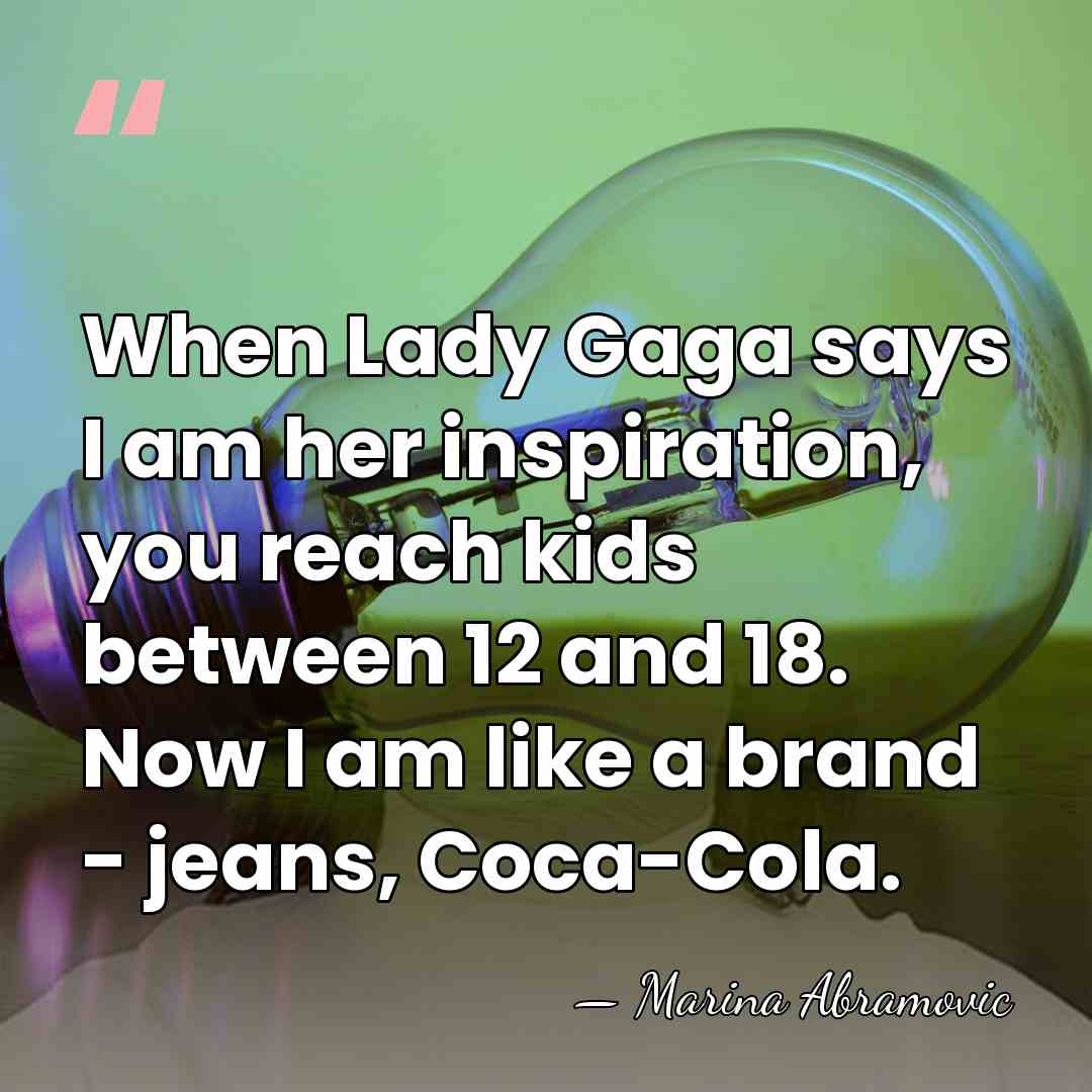 When Lady Gaga says I am her inspiration, you reach kids between&hellip; - Marina Abramovic
