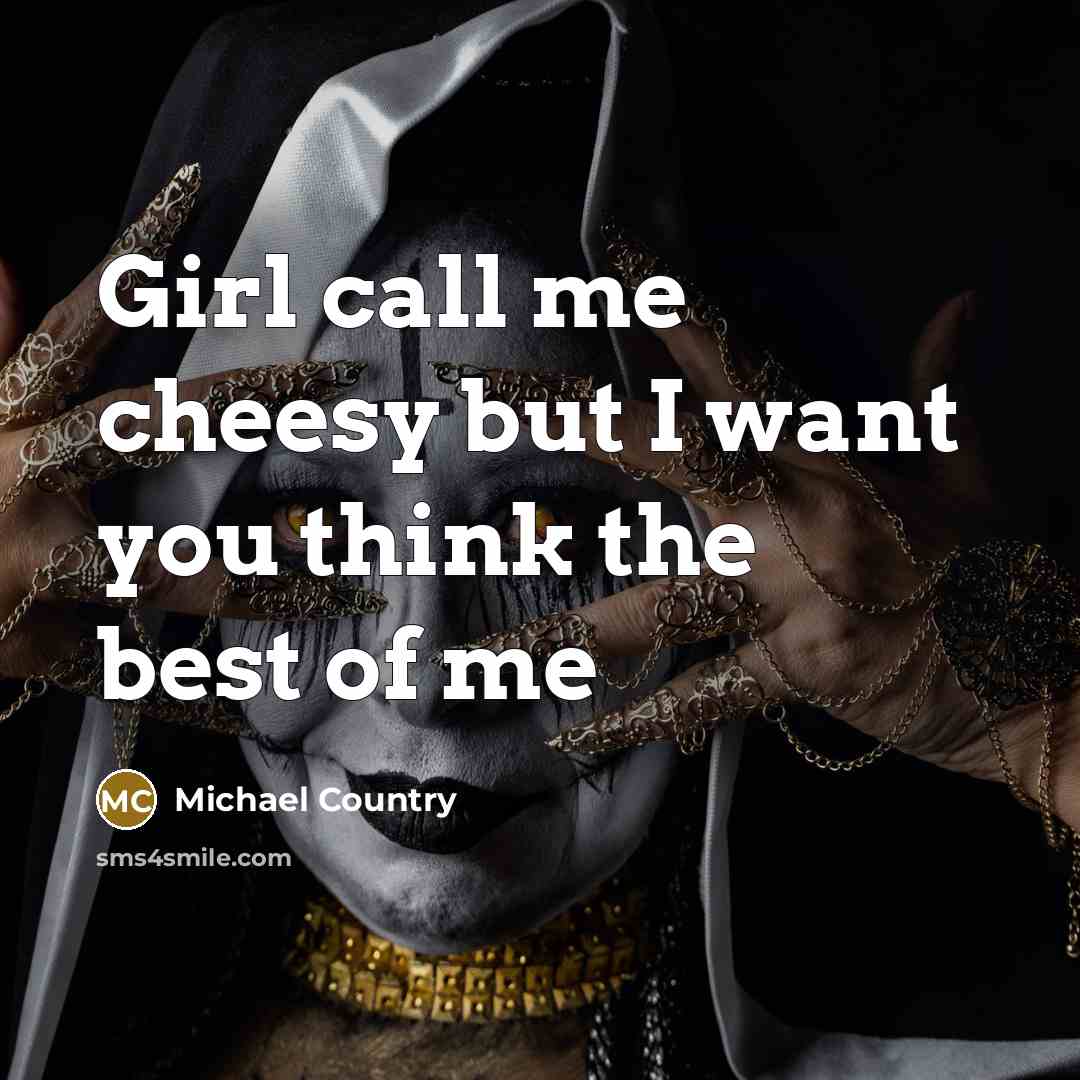 “Girl call me cheesy but I want you think the…” quote by Michael Country