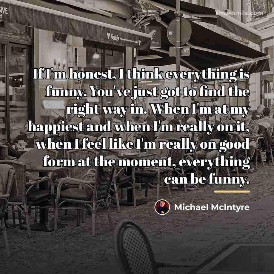 “If I'm honest, I think everything is funny. You've just…” quote by Michael McIntyre