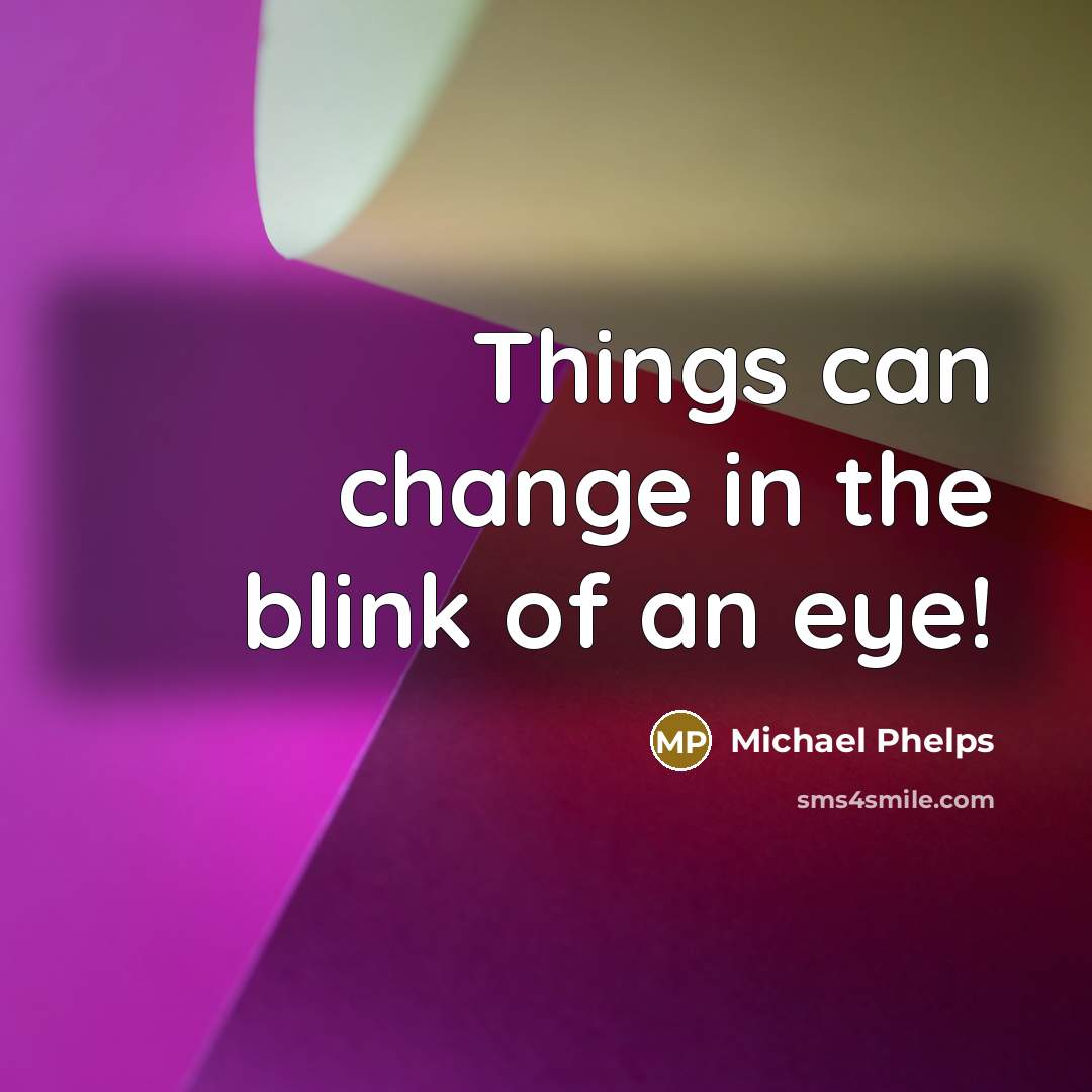 “Things can change in the blink of an eye!…” quote by Michael Phelps