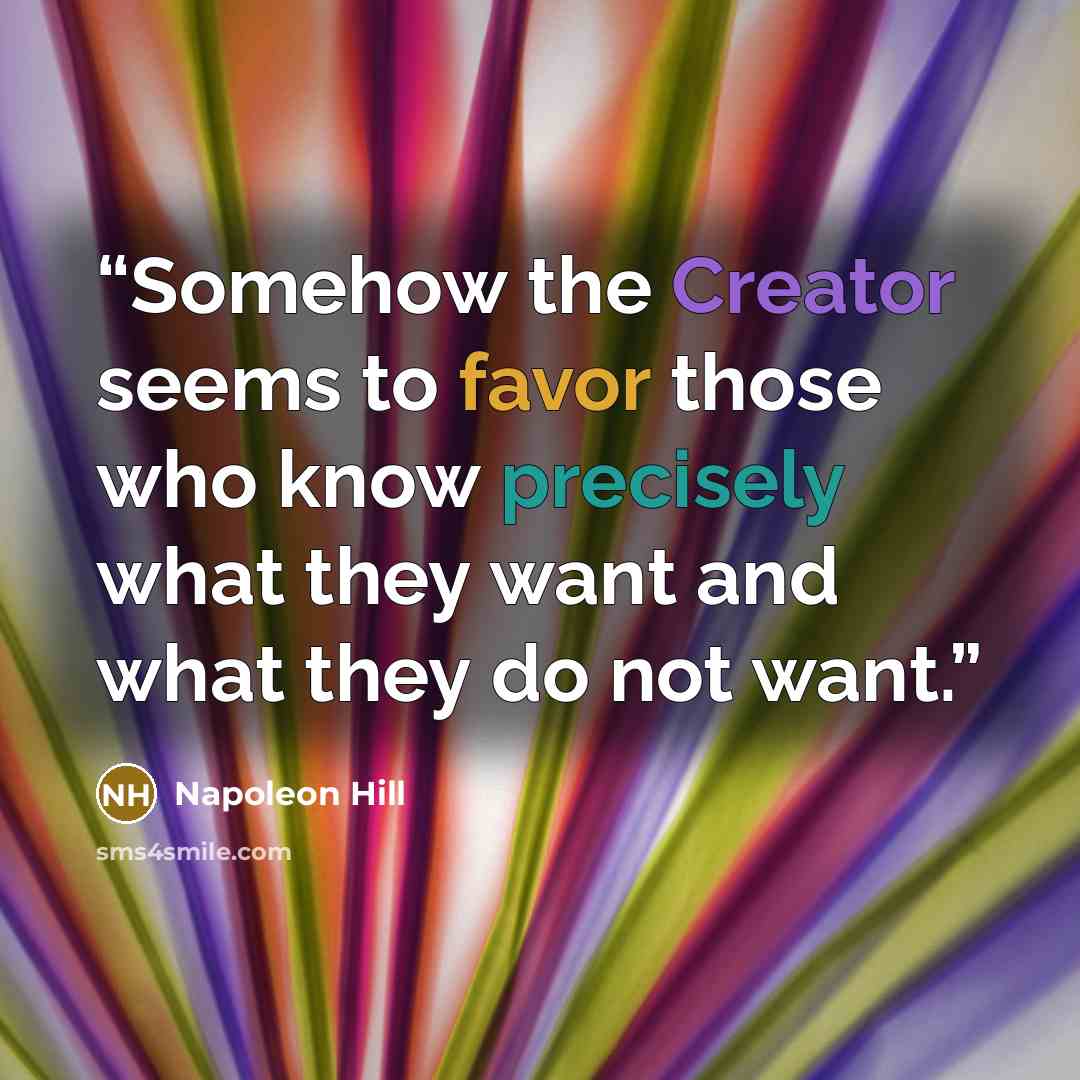 “Somehow the Creator seems to favor those who know precisely what they want and what they do not want.” quote by Napoleon Hill