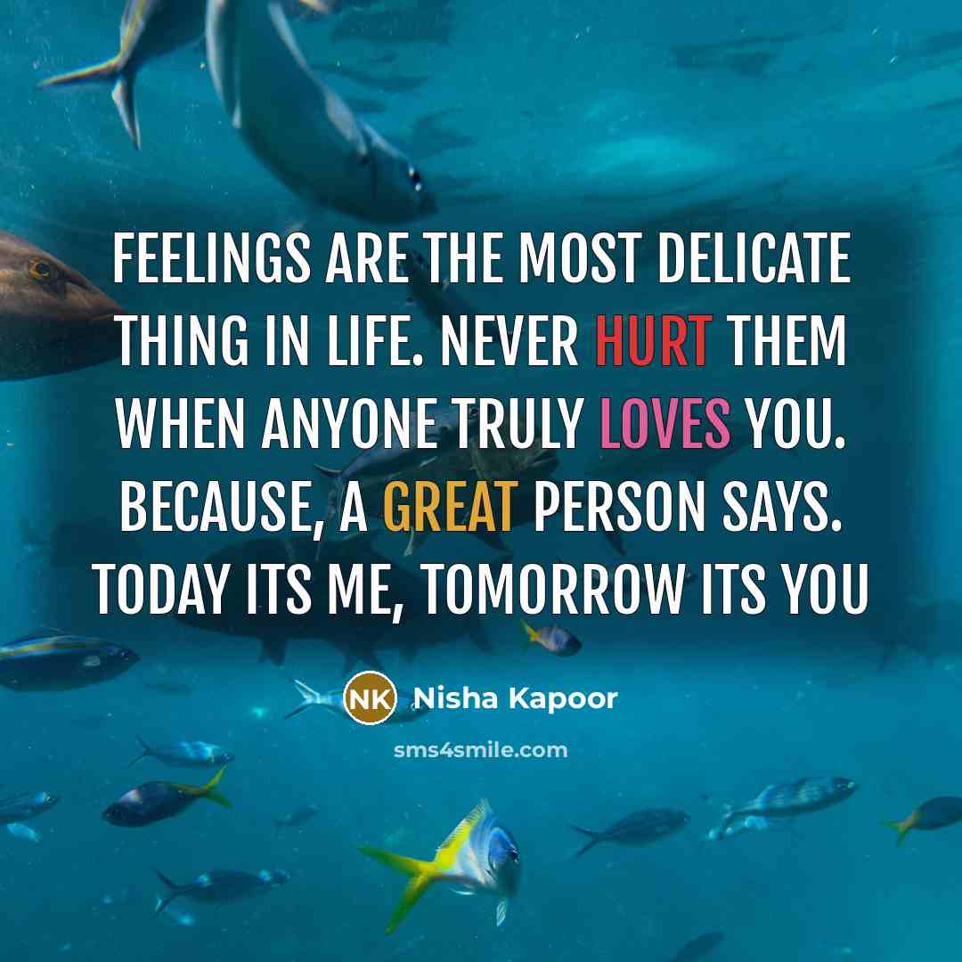 “Feelings Are The Most Delicate Thing In Life. Never Hurt Them When Anyone Truly Loves You. Because, A Great Person Says. Today Its Me, Tomorrow Its You” quote by Nisha Kapoor